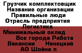 Грузчик-комплектовщик › Название организации ­ Правильные люди › Отрасль предприятия ­ Логистика › Минимальный оклад ­ 26 000 - Все города Работа » Вакансии   . Ненецкий АО,Шойна п.